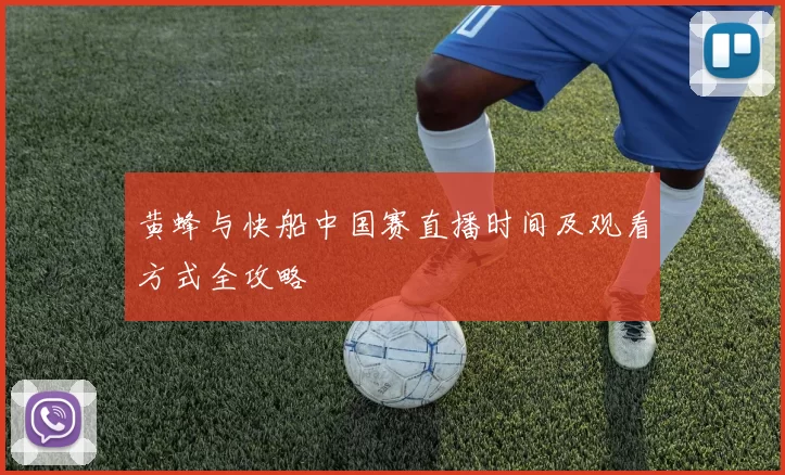 黄蜂与快船中国赛直播时间及观看方式全攻略