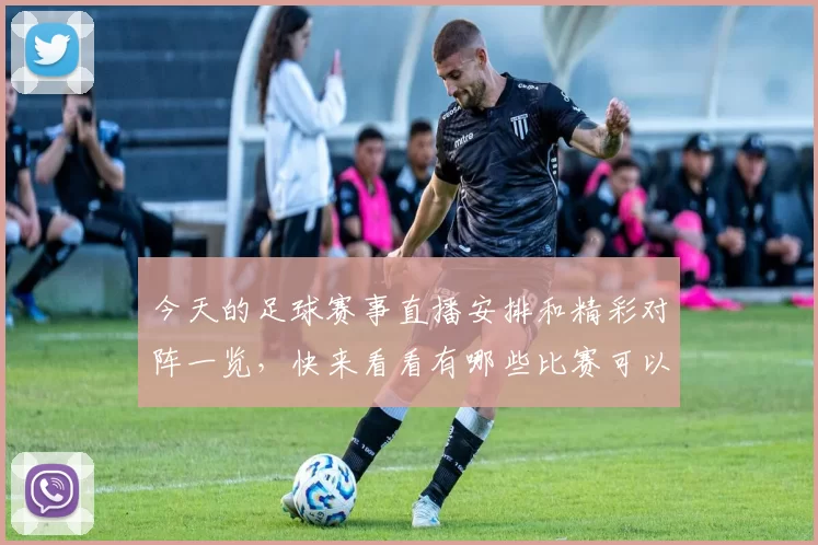 今天的足球赛事直播安排和精彩对阵一览，快来看看有哪些比赛可以观看