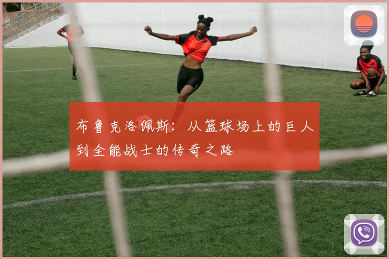 布鲁克洛佩斯：从篮球场上的巨人到全能战士的传奇之路