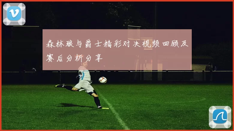 森林狼与爵士精彩对决视频回顾及赛后分析分享