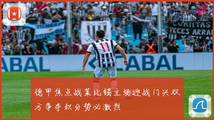 德甲焦点战莱比锡主场迎战门兴双方争夺积分势必激烈