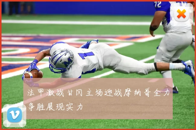 法甲激战甘冈主场迎战摩纳哥全力争胜展现实力