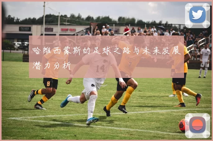 哈维西蒙斯的足球之路与未来发展潜力分析